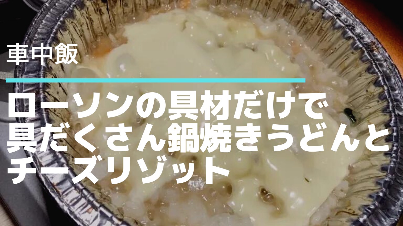 車中飯 ローソンの食材だけで具だくさん鍋焼きうどんとチーズリゾット の作り方 タビカツリブログ